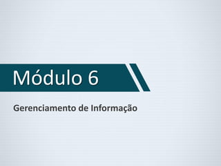 Módulo 6 
Gerenciamento de Informação 
 
