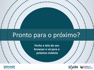 Pronto para o próximo? 
Feche a tela do seu 
browser e vá para o 
próximo módulo 
 