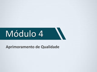 Módulo 4 
Aprimoramento de Qualidade 
 