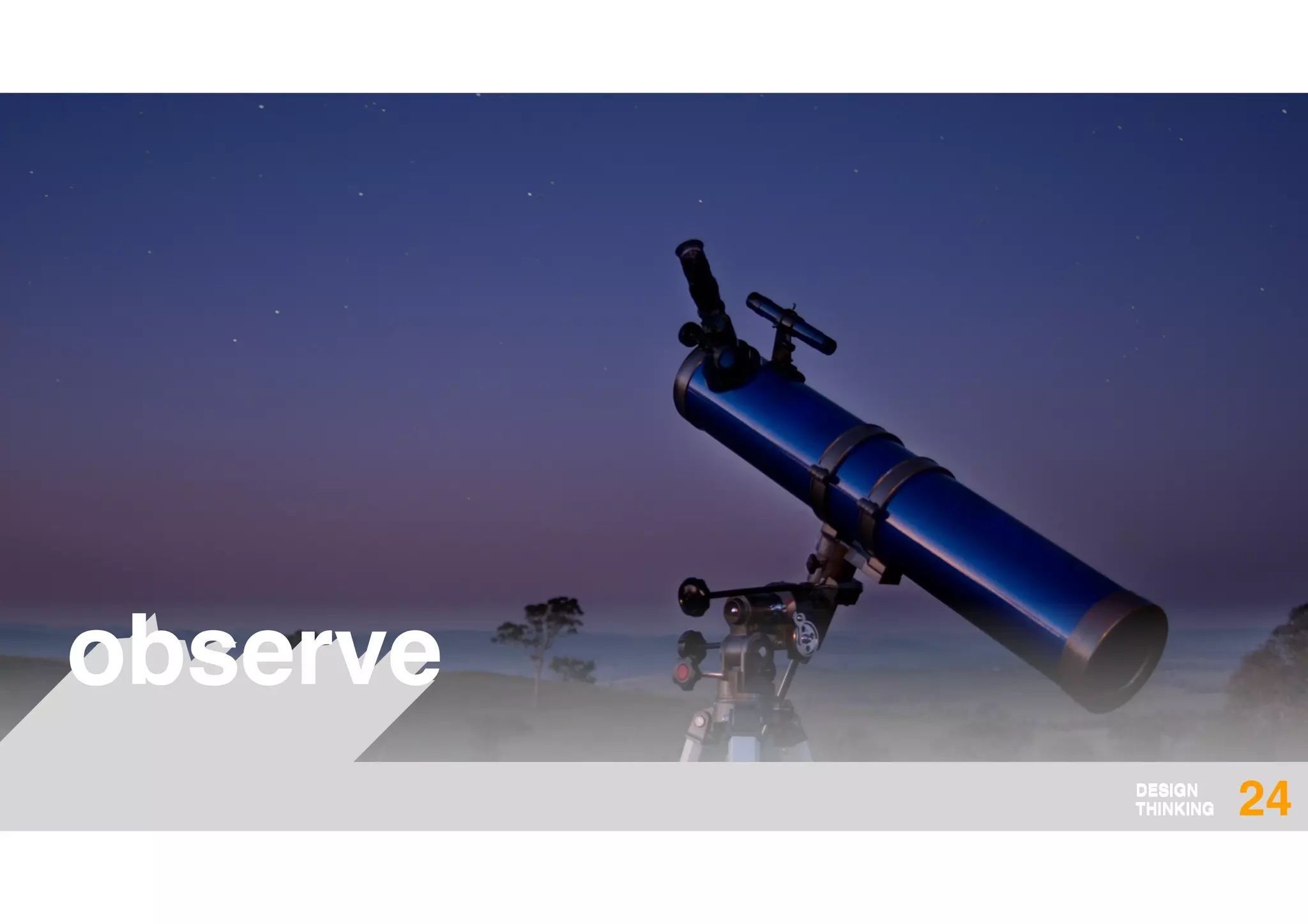 DESIGN
THINKING
DESIGN
THINKING 24
observe
 