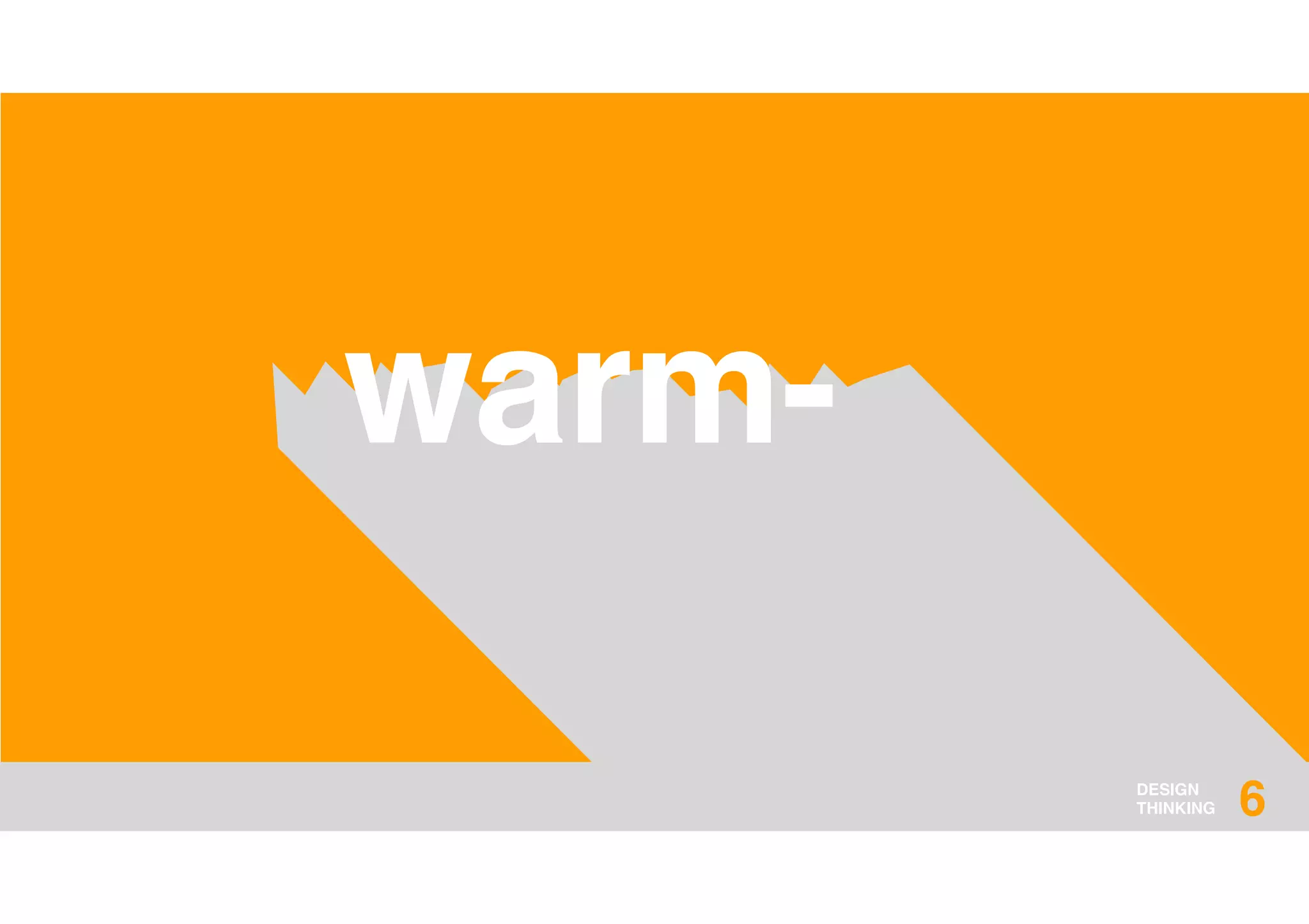 DESIGN
THINKING
warm-
6
 