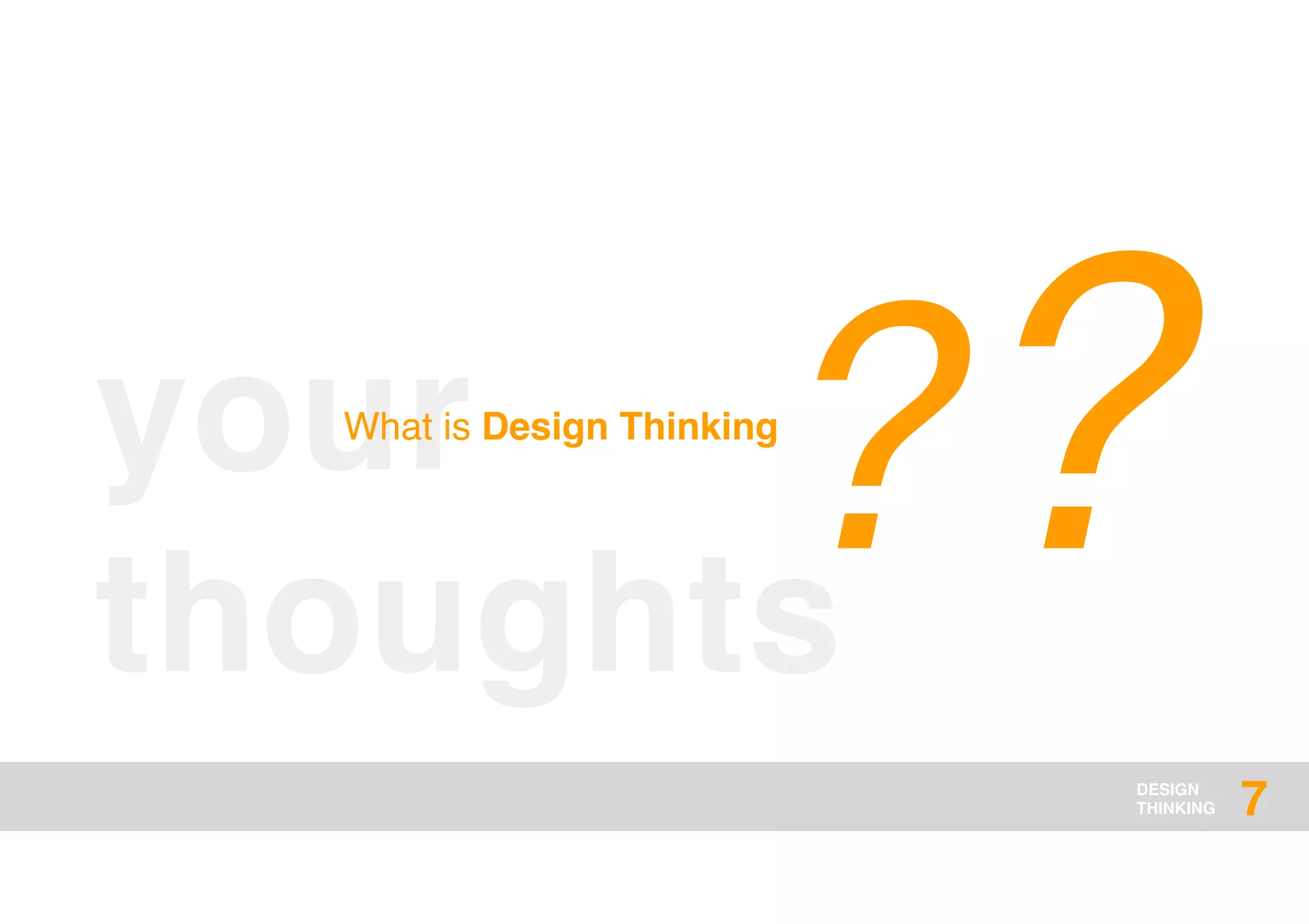 DESIGN
THINKING
your
thoughts
??What is Design Thinking
7
 