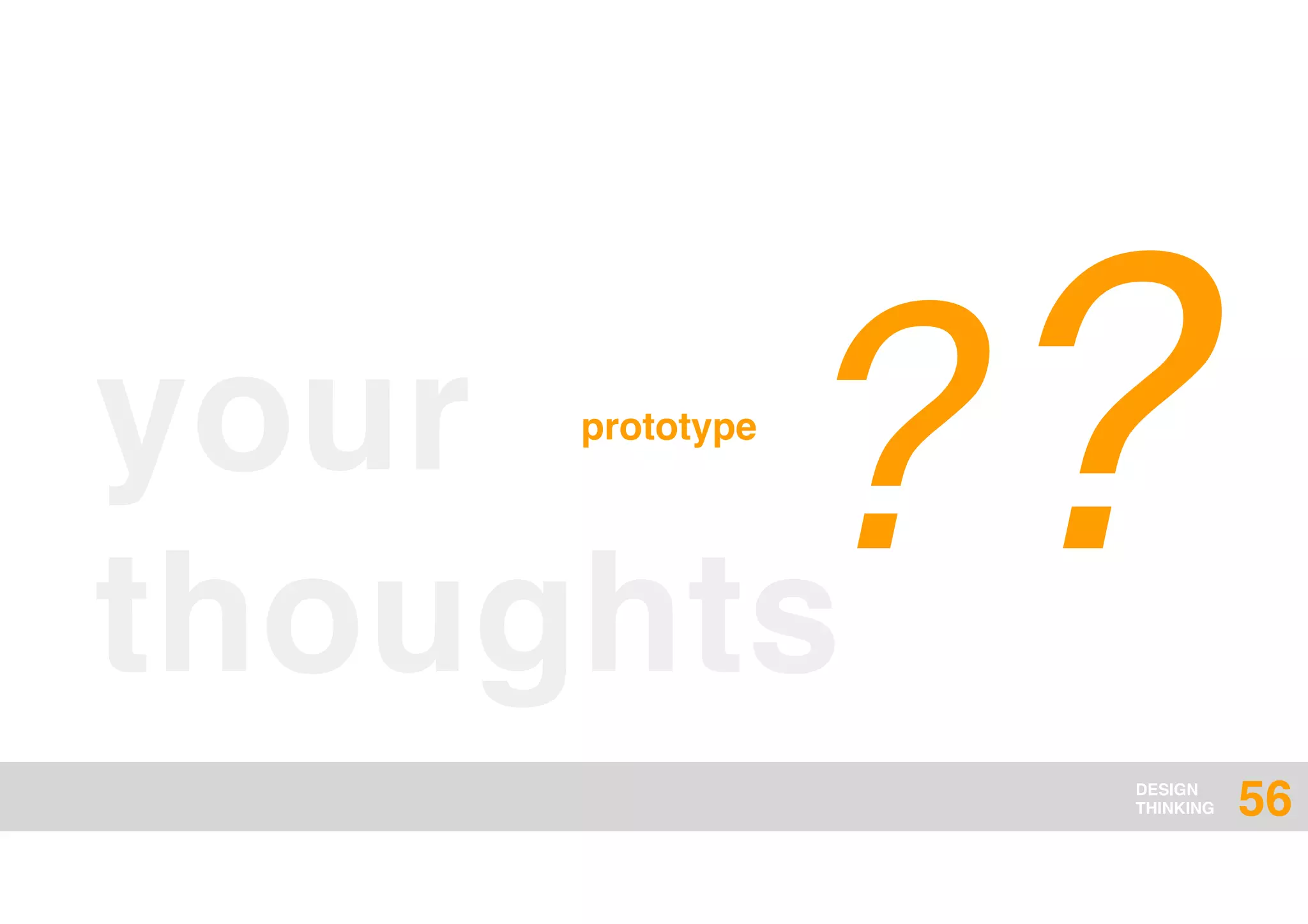DESIGN
THINKING
your
thoughts
??prototype
56
 