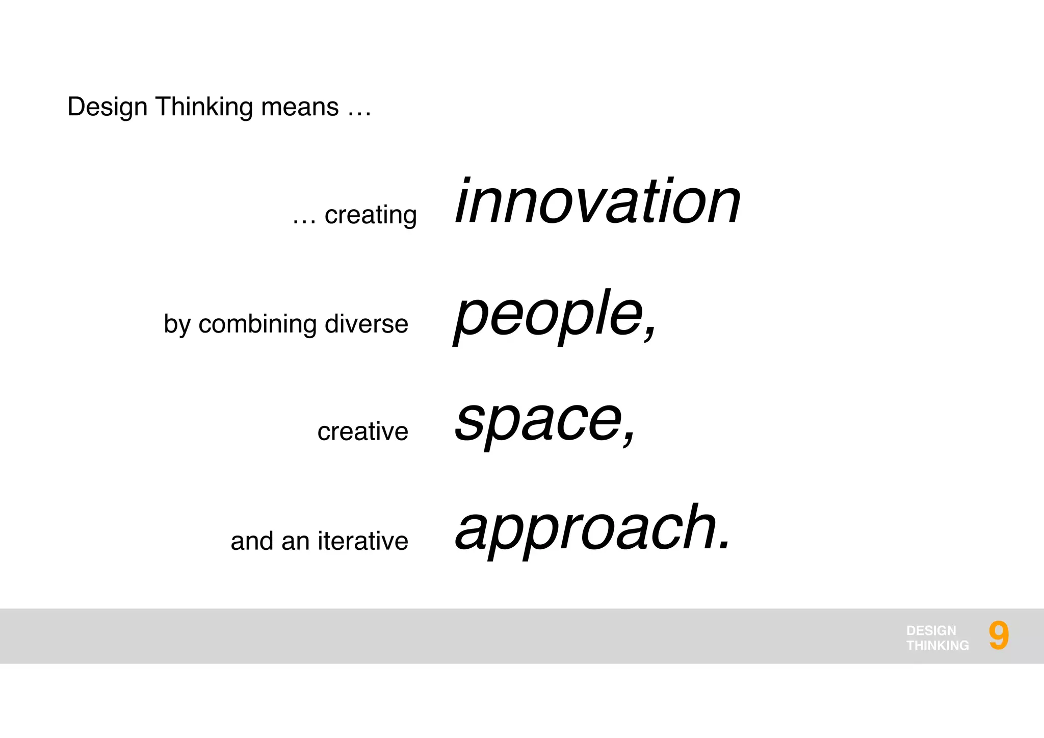 DESIGN
THINKING
innovation
people,
space,
approach.
9
Design Thinking means …
… creating
by combining diverse
creative
and an iterative
 