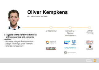 DESIGN
THINKING 2
Oliver Kempkens
CEO, ITMP DEUTSCHLAND GMBH
>13 years on the borderline between
entrepreneurship and corporate
routine
› Business & Digital Transformation
› Design Thinking & User-centrism
› Change management
Entrepreneur Consulting /
Change
Management
Design
Thinking
 