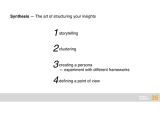 DESIGN
THINKING
1
Synthesis — The art of structuring your insights
storytelling
2clustering
3creating a persona
— experiment with different frameworks
4deﬁning a point of view
35
 