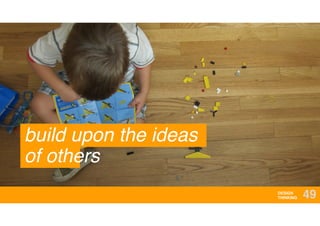 DESIGN
THINKING 49
build upon the ideas
of others
 