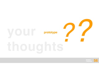 DESIGN
THINKING
your
thoughts
??prototype
56
 