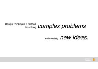 DESIGN
THINKING 8
complex problems
Design Thinking is a method
for solving
new ideas.and creating
 