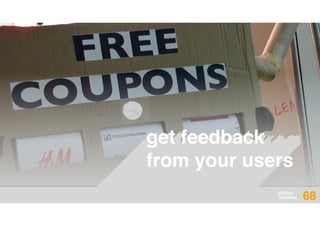 DESIGN
THINKING 68
get feedback
from your users
 