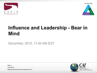 12/10/2015
Webinar Sponsored by Computer Aid, Inc.
Slide: 1
Influence and Leadership - Bear in
Mind
December, 2015, 11:00 AM EST
 