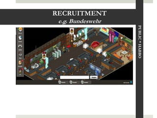 RECRUITMENT
 e.g. Bundeswehr




                   PUBLIC * HABBO
 