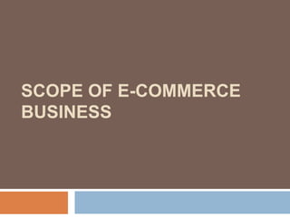 SCOPE OF E-COMMERCE
BUSINESS
 