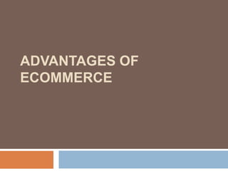 ADVANTAGES OF
ECOMMERCE
 