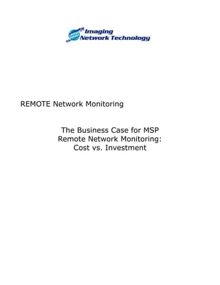 REMOTE Network Monitoring


          The Business Case for MSP
         Remote Network Monitoring:
             Cost vs. Investment
 