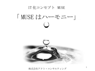 株式会社アクト・コンサルティング IT 化コンセプト  MUSE 「 MUSE はハーモニー」 