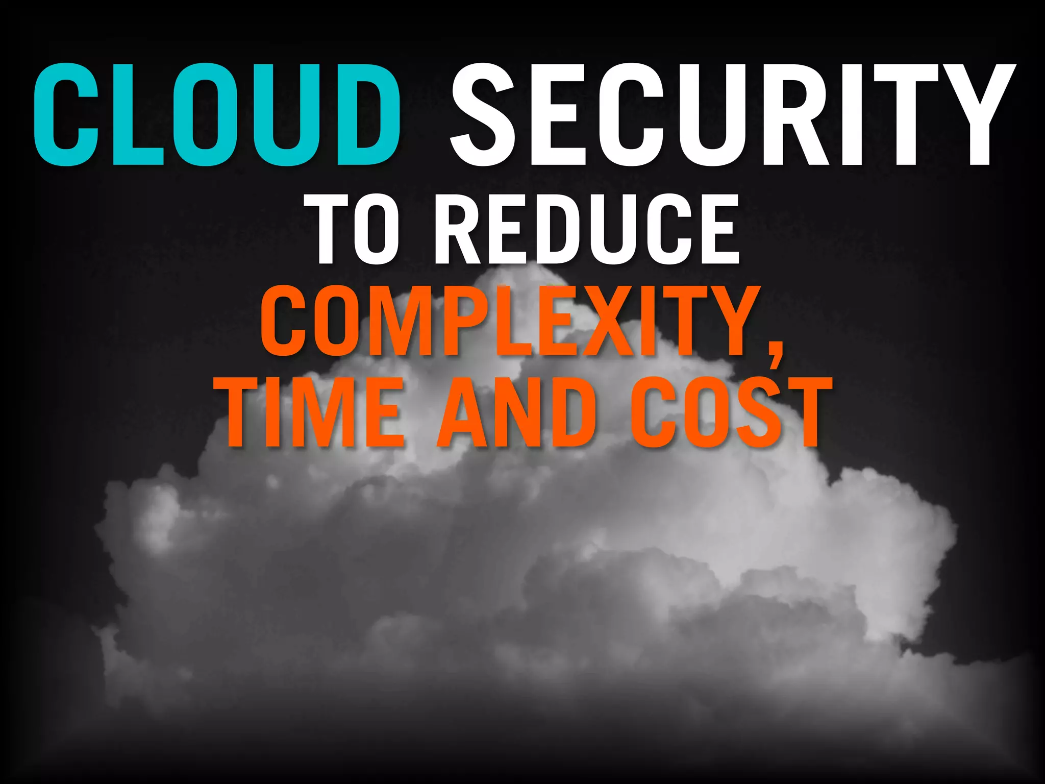 CLOUD SECURITY
TO REDUCE
COMPLEXITY,
TIME AND COST

#25

 