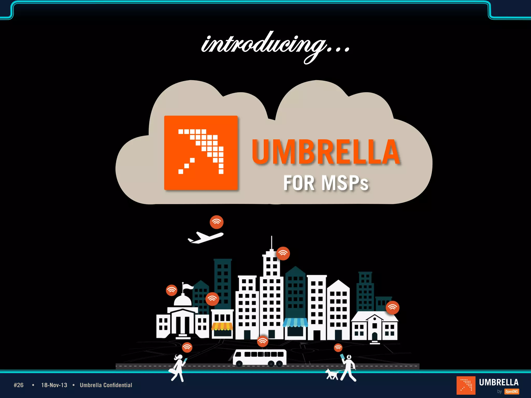 introducing…

1_Light Title FOR MSPs
Only

#26 Ÿ
#26

18-Nov-13 Ÿ Umbrella Confidential

 