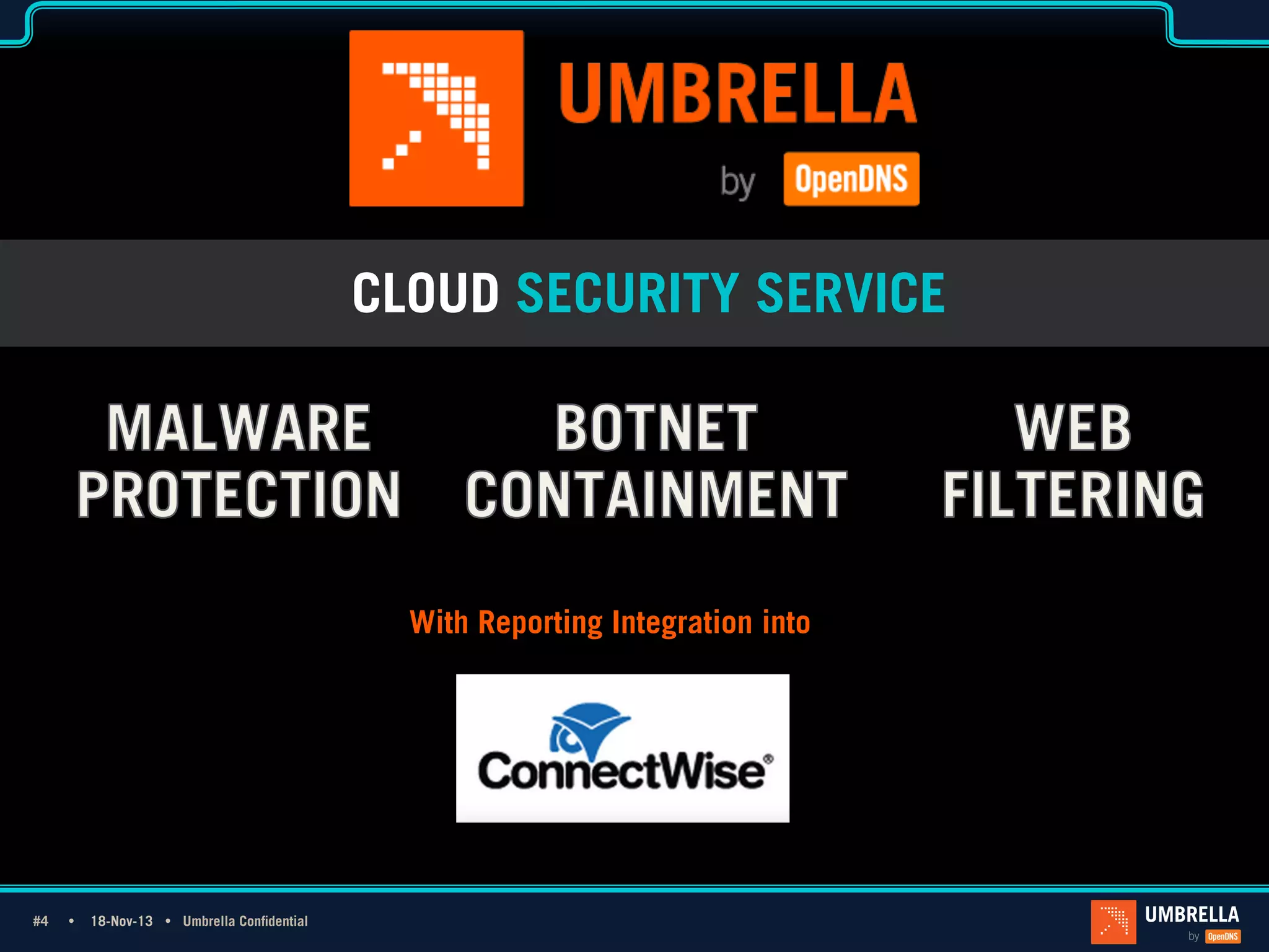 CLOUD SECURITY SERVICE
1_Light Title
Only
With Reporting Integration into

#4 #4Ÿ

18-Nov-13 Ÿ Umbrella Confidential

 