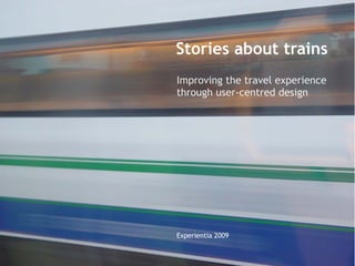 Stories about trains
Improving the travel experience
through user-centred design




Experientia 2009
 