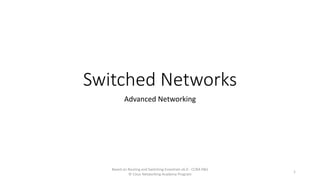 Switched Networks
Advanced Networking
Based on Routing and Switching Essentials v6.0 - CCNA R&S
© Cisco Networking Academy Program
1
 