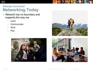Presentation_ID 6© 2008 Cisco Systems, Inc. All rights reserved. Cisco Confidential
Globally Connected
Networking Today
 Network has no boundary and
supports the way we:
• Learn
• Communicate
• Work
• Play
 