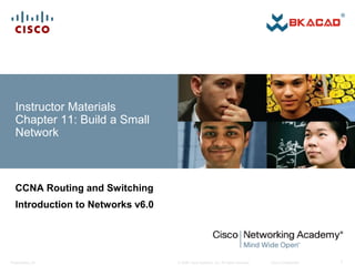 © 2008 Cisco Systems, Inc. All rights reserved. Cisco Confidential
Presentation_ID 1
Instructor Materials
Chapter 11: Build a Small
Network
CCNA Routing and Switching
Introduction to Networks v6.0
 