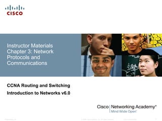 © 2008 Cisco Systems, Inc. All rights reserved. Cisco ConfidentialPresentation_ID 1
Instructor Materials
Chapter 3: Network
Protocols and
Communications
CCNA Routing and Switching
Introduction to Networks v6.0
 