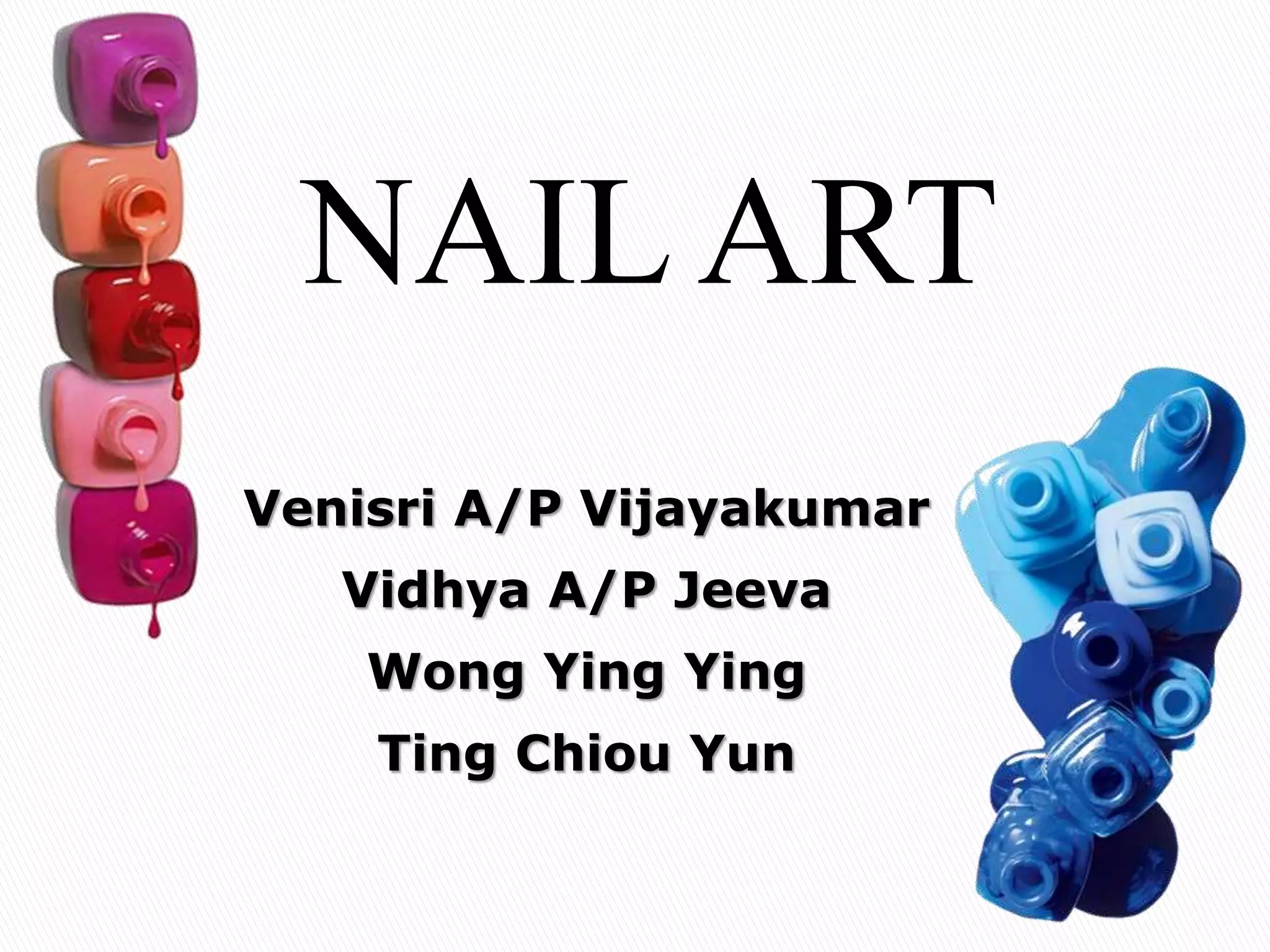 1
Venisri A/P Vijayakumar
Vidhya A/P Jeeva
Wong Ying Ying
Ting Chiou Yun
NAIL ART