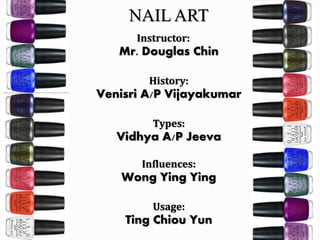 36
NAIL ART
Instructor:
Mr. Douglas Chin
History:
Venisri A/P Vijayakumar
Types:
Vidhya A/P Jeeva
Influences:
Wong Ying Ying
Usage:
Ting Chiou Yun