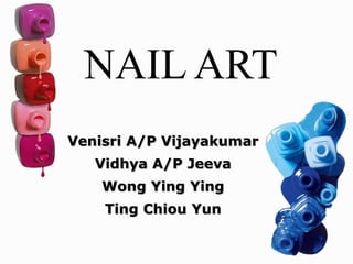 1
Venisri A/P Vijayakumar
Vidhya A/P Jeeva
Wong Ying Ying
Ting Chiou Yun
NAIL ART
 