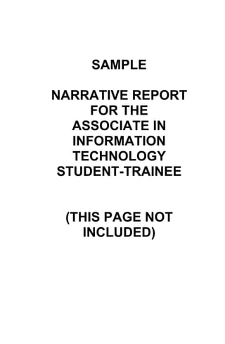 SAMPLE

NARRATIVE REPORT
      FOR THE
   ASSOCIATE IN
   INFORMATION
   TECHNOLOGY
 STUDENT-TRAINEE


 (THIS PAGE NOT
    INCLUDED)
 