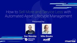 How to Sell More and Service Less with
Automated Asset Lifecycle Management
Dan Wensley Mike Brooks
 