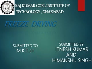 FREEZE DRYING
RAJ KUMAR GOEL INSTITUTE OF
TECHNOLOGY , GHAZIABAD
SUBMITTED TO
M.K.T sir
SUBMITTED BY
ITNESH KUMAR
AND
HIMANSHU SINGH
 