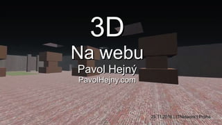 3D3D
Na webuNa webu
Pavol HejnýPavol Hejný
PavolHejny.comPavolHejny.com
25.11.2016 | ITNetwork | Praha25.11.2016 | ITNetwork | Praha
 
