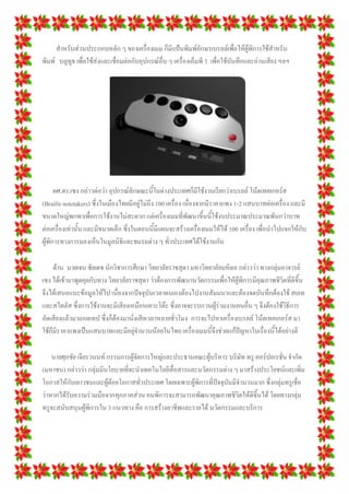สาหรับส่วนประกอบหลัก ๆ ของเครื่องเมม ก็มีแป้นพิมพ์อักษรเบรลล์เพื่อให้ผู้พิการใช้สาหรับ
พิมพ์ บลูทูธ เพื่อใช้ส่งและเชื่อมต่อกับอุปกรณ์อื่น ๆ เครื่องเอ็มพี 3 เพื่อใช้บันทึกและอ่านเสียง ฯลฯ
ผศ.ดร.เซง กล่าวต่อว่า อุปกรณ์ลักษณะนี้ในต่างประเทศก็มีใช้งานเรียกว่าเบรลล์ โน้ตเทคเกอร์ส
(Braille notetakers) ซึ่งในเมืองไทยมีอยู่ไม่ถึง 100 เครื่อง เนื่องจากมีราคาแพง 1-2 แสนบาทต่อเครื่อง และมี
ขนาดใหญ่พกพาเพื่อการใช้งานไม่สะดวก แต่เครื่องเมมที่พัฒนาขึ้นนี้ใช้งบประมาณประมาณพันกว่าบาท
ต่อเครื่องเท่านั้น และมีขนาดเล็ก ซึ่งในตอนนี้มีแผนจะสร้างเครื่องเมมให้ได้ 100 เครื่อง เพื่อนาไปแจกให้กับ
ผู้พิการทางการมองเห็นในมูลนิธิและชมรมต่าง ๆ ทั่วประเทศได้ใช้งานกัน
ด้าน นายเจน ชัยเดช นักวิชาการศึกษา วิทยาลัยราชสุดา มหาวิทยาลัยมหิดล กล่าวว่า ทางกลุ่มอาจารย์
เซง ได้เข้ามาพูดคุยกับทาง วิทยาลัยราชสุดา ว่าต้องการพัฒนานวัตกรรมเพื่อให้ผู้พิการมีคุณภาพชีวิตที่ดีขึ้น
จึงได้เสนอแนะข้อมูลให้ไป เนื่องจากปัจจุบันเวลาตนเองต้องไปงานสัมมนาและต้องจดบันทึกต้องใช้ สเลท
และสไตลัส ซึ่งการใช้งานจะมีเสียงเหมือนเคาะโต๊ะ ซึ่งอาจจะรบกวนผู้ร่วมงานคนอื่น ๆ จึงต้องใช้วิธีการ
อัดเสียงแล้วมาถอดเทป ซึ่งก็ต้องมานั่งเสียเวลาหลายชั่วโมง การจะไปหาเครื่องเบรลล์ โน้ตเทคเกอร์ส มา
ใช้ก็มีราคาแพงเป็นแสนบาทและมีอยู่จานวนน้อยในไทย เครื่องเมมนี้จึงช่วยแก้ปัญหาในเรื่องนี้ได้อย่างดี
นายศุภชัย เจียรวนนท์ กรรมการผู้จัดการใหญ่และประธานคณะผู้บริหาร บริษัท ทรู คอร์ปอเรชั่น จากัด
(มหาชน) กล่าวว่า กลุ่มมีนโยบายที่จะนาเทคโนโลยีสื่อสารและนวัตกรรมต่าง ๆ มาสร้างประโยชน์และเพิ่ม
โอกาสให้กับเยาวชนและผู้ด้อยโอกาสทั่วประเทศ โดยเฉพาะผู้พิการที่ปัจจุบันมีจานวนมาก ซึ่งกลุ่มทรูเชื่อ
ว่าหากได้รับความร่วมมือจากทุกภาคส่วน คนพิการจะสามารถพัฒนาคุณภาพชีวิตให้ดีขึ้นได้ โดยทางกลุ่ม
ทรูจะสนับสนุนผู้พิการใน 3 แนวทาง คือ การสร้างอาชีพและรายได้ นวัตกรรมและบริการ
 