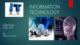 INFORMATION
TECHNOLOGY
By:
Tayyab Hussain
Supervisor:
Engr. Amir
 