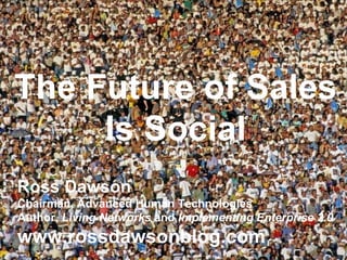 The Future of Sales Is Social Ross Dawson Chairman, Advanced Human Technologies Author,  Living Networks  and  Implementing Enterprise 2.0 www.rossdawsonblog.com 