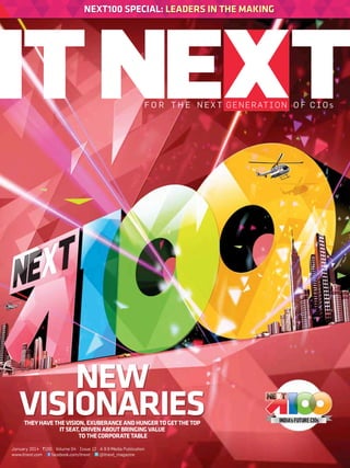 Next100 special: Leaders in the making

f o r t h e n e x t g e n e r at i o n o f c i o s

New
Visionaries
They have the vision, exuberance and hunger to get the top
IT seat, driven about bringing value
to the corporate table

January 2014 | `100 | Volume 04 | Issue 12 | A 9.9 Media Publication
facebook.com/itnext |
@itnext_magazine
www.itnext.com |

 