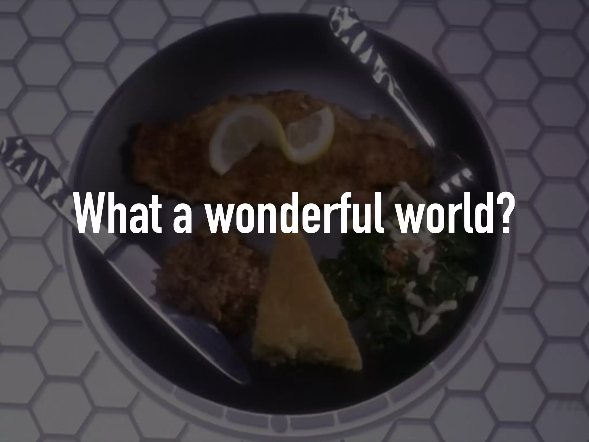 What a wonderful world?
 