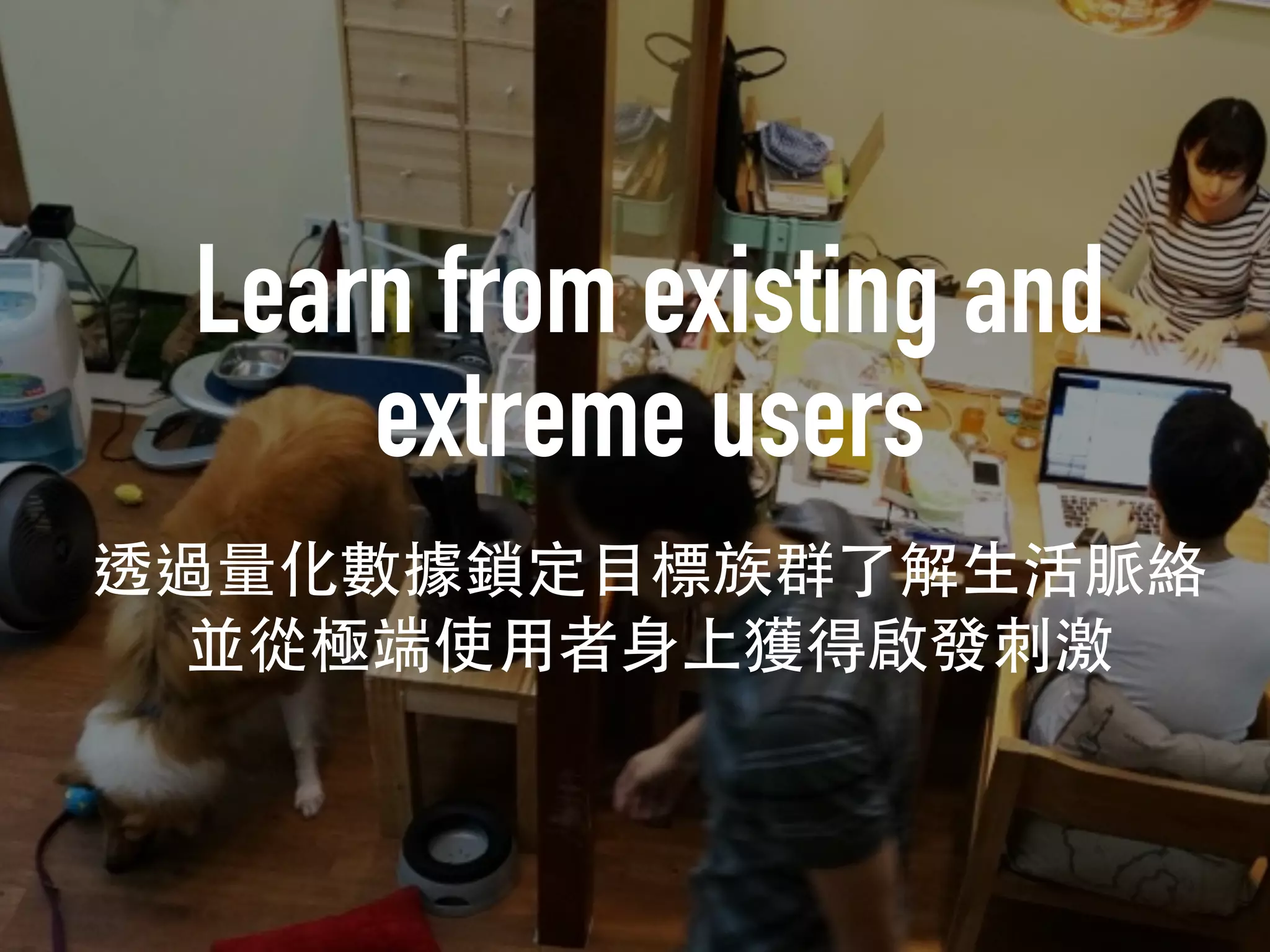 Learn from existing and
extreme users
 