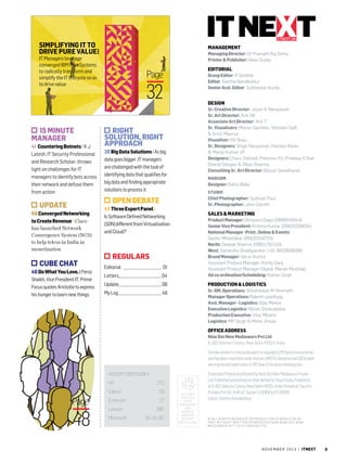 itnext.in

Simplifying IT to
drive Pure value|

MANAGEMENT
Managing Director: Dr Pramath Raj Sinha
Printer & Publisher: Vikas Gupta

IT Managers leverage
converged IBM PureSystems
to radically transform and
simplify the IT lifecycle so as
to drive value

15 minute
manager
41 Countering Botnets I K J
Latesh, IT Security Professional
and Research Scholar, throws
light on challenges for IT
managers to identify bots across
their network and defuse them
from action

EDITORIAL

Page

Group Editor: R Giridhar
Editor: Geetha Nandikotkur
Senior Asst. Editor: Subhankar Kundu

32

DESIGN
Sr. Creative Director: Jayan K Narayanan
Sr. Art Director: Anil VK
Associate Art Director: Anil T
Sr. Visualisers: Manav Sachdev, Shokeen Saifi
& Sristi Maurya
Visualiser: NV Baiju
Sr. Designers: Shigil Narayanan, Haridas Balan
& Manoj Kumar VP
Designers: Charu Dwivedi, Peterson PJ, Pradeep G Nair
Dinesh Devgan & Vikas Sharma
Consulting Sr. Art Director: Binesh Sreedharan

Right
Solution, Right
Approach
26 Big Data Solutions | As big
data goes bigger, IT managers
are challenged with the task of
identifying data that qualifies for
big data and finding appropriate
solutions to process it

MARCOM

Designer: Rahul Babu
STUDIO

Chief Photographer: Subhojit Paul
Sr. Photographer: Jiten Gandhi

Open Debate

Update
08 Converged Networking
to Create Revenue I Cisco
has launched Network
Convergence System (NCS)
to help telcos in India in
monetization

cube chat
46 Do What You Love, | Feroz
Shaikh, Vice President-IT, Prime
Focus quotes Aristotle to express
his hunger to learn new things

45 Three Expert Panel |
Is Software Defined Networking
(SDN) different from Virtualisation
and Cloud?’

sales & marketing

Letters_ _  _  _  _  _  _  _  _  _  _  _  _  _  _  _  _  _  _ 04

Product Manager: Shreyans Daga (0999949343)
Senior Vice President: Krishna Kumar (09810206034)
National Manager -Print , Online & Events:
Sachin Mhashilkar (09920348755)
North: Deepak Sharma (09811791110)
West: Samiksha Ghadigaonkar (+91 9833608089)
Brand Manager: Varun Kumra
Assistant Product Manager: Kshitij Garg
Assistant Product Manager-Digital: Manan Mushtaq
Ad co-ordination/Scheduling: Kishan Singh

Update_ _  _  _  _  _  _  _  _  _  _  _  _  _  _  _  _  _  _ 08

Production & Logistics

My Log_  _  _  _  _  _  _  _  _  _  _  _  _  _  _  _  _  _  _ 48

Sr. GM. Operations: Shivshankar M Hiremath
Manager Operations: Rakesh upadhyay
Asst. Manager - Logistics: Vijay Menon
Executive Logistics: Nilesh Shiravadekar
Production Executive: Vilas Mhatre
Logistics: MP Singh & Mohd. Ansari

RegulArs
Editorial _  _  _  _  _  _  _  _  _  _  _  _  _  _  _  _  _ 01

Office Address
Nine Dot Nine Mediaworx Pvt Ltd
A-262 Defence Colony, New Delhi-110024, India
Certain content in this publication is copyright Ziff Davis Enterprise Inc,
and has been reprinted under license. eWEEK, Baseline and CIO Insight
are registered trademarks of Ziff Davis Enterprise Holdings, Inc.
advertiser index
HP	IFC
Canon	05

Page

Emerson	07

48

Microsoft	

Lenovo	IBC
30-31, BC

Please
recycle
this
magazin e
and
remove
inserts
before
recycling

Published, Printed and Owned by Nine Dot Nine Mediaworx Private
Ltd. Published and printed on their behalf by Vikas Gupta. Published
at A-262 Defence Colony, New Delhi-110024, India. Printed at Tara Art
Printers Pvt ltd., A-46-47, Sector-5, NOIDA (U.P.) 201301.
Editor: Geetha Nandikotkur

© All rights reserved: Reproduction in whole or in
part without writt en permission from Nine Dot Nine
mediaworx Pv t Ltd is prohibited.

n o v e m b e r 2 0 1 3 | itnext

3

 