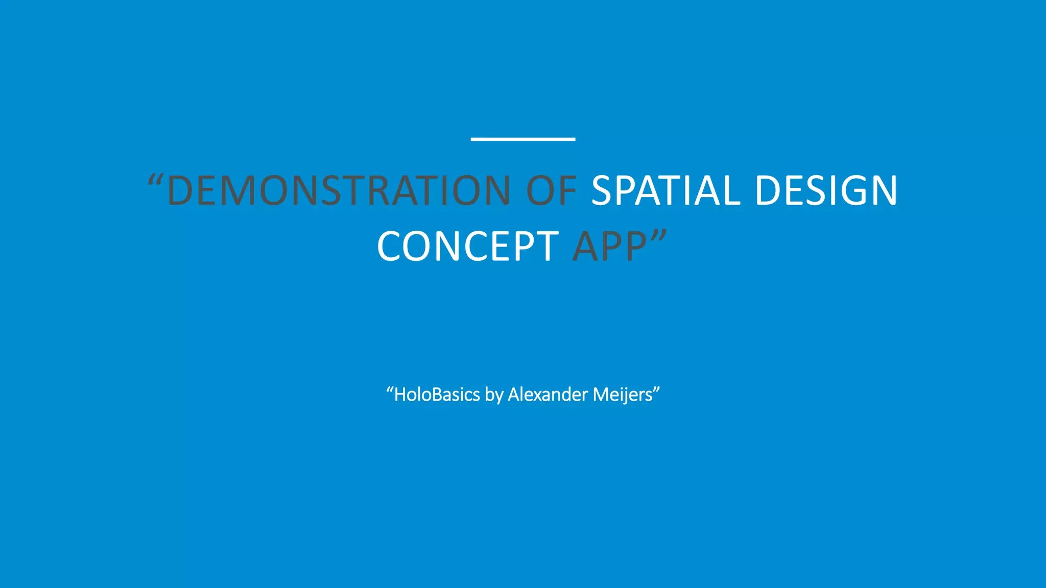 “DEMONSTRATION OF SPATIAL DESIGN
CONCEPT APP”
“HoloBasics by Alexander Meijers”
 