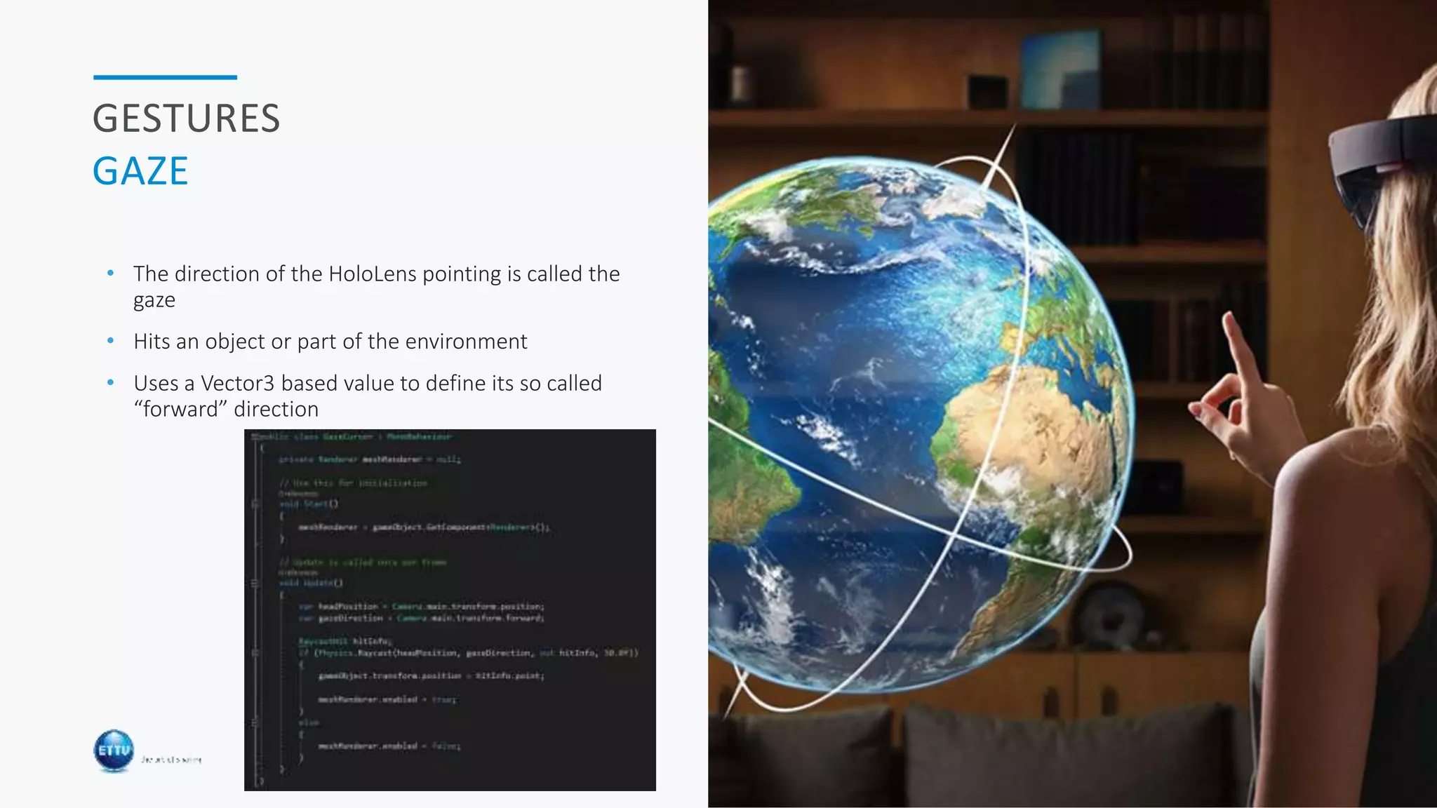 HOLOBASICS 23
GESTURES
GAZE
• The direction of the HoloLens pointing is called the
gaze
• Hits an object or part of the environment
• Uses a Vector3 based value to define its so called
“forward” direction
 