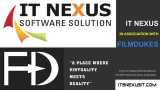 YOUR
LOGO
YOUR COMPANY
WWW.YOURCOMPANY.CO
M
IT NEXUS
IN ASSOCIATION WITH
FILMDUKES
From	
  Film-­‐making	
  to	
  Web	
  Development,	
  
One	
  STOP	
  solu;ons	
  for	
  all	
  your	
  media	
  needs.	
  
 