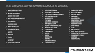 .	
  
YOUR COMPANY
WWW.YOURCOMPANY.COM
YOUR
LOGO
.	
  
•  MODELING PORTFOLIO SHOOT
•  WEDDING PHOTOGRAPHY
•  WEDDING VIDEO SHOOT
•  BULK DVD/CD DUPLICATION SERVICE
•  POSTER DESIGN
•  HOARDINGS DESIGN
•  PHOTO EDITING SERVICE
•  STEADICAM OPERATORS
•  WRITERS
•  DIRECTORS
•  EDITORS
•  VFX ARTIST
•  TIFF SEQUENCE CREATION
•  DPX SEQUENCE CREATION
•  VIDEO FORMATS CONVERSION
•  LOGO DESIGN ( EPS AND VIDEO FORMAT)
•  DLSR CAMERA OPERATORS
•  MUSIC DIRECTION
•  FOLEY WORK
•  BACKGROUND SCORE WORK
•  DVD/CD COVER DESIGN
•  ALL KIND OF PHOTO MANIPULATION
•  MAGAZINE COVER DESIGN
•  COLOR GRADING
•  FEMALE MODELS
•  RAPPERS
•  SINGERS
•  SONGWRITERS
•  ANCHORS
•  SCREENPLAY WRITERS
•  EVENT MANAGEMENT
•  CHROMA STUDIO ON RENT
•  MUSIC STUDIO ON RENT
•  ADR STUDIO ON RENT
•  FILM DUBBING
•  BROCHURE DESIGN
•  CINEMATOGRAPHY COURSES
•  FILM EDITING COURSES
•  PHOTOGRAPHY COURSES
•  ACTING COURSES
•  ACTORS
•  PRINT ADS DESIGN
•  GOOGLE DISPLAY ADS DESIGN
•  FACEBOOK, TWITTER COVER DESIGNS
•  YOUTUBE BANNER DESIGNS.
•  DANCE TROOP
•  CHOREOGRAPHERS.
 