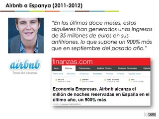 “En los últimos doce meses, estos
alquileres han generados unos ingresos
de 35 millones de euros en sus
anfitriones, lo que supone un 900% más
que en septiembre del pasado año.”
Airbnb a Espanya (2011-2012)
 