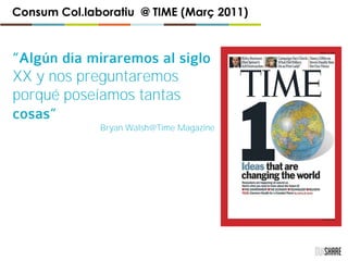 Consum Col.laboratiu @ TIME (Març 2011)
XX y nos preguntaremos
porqué poseíamos tantas
Bryan Walsh@Time Magazine
 