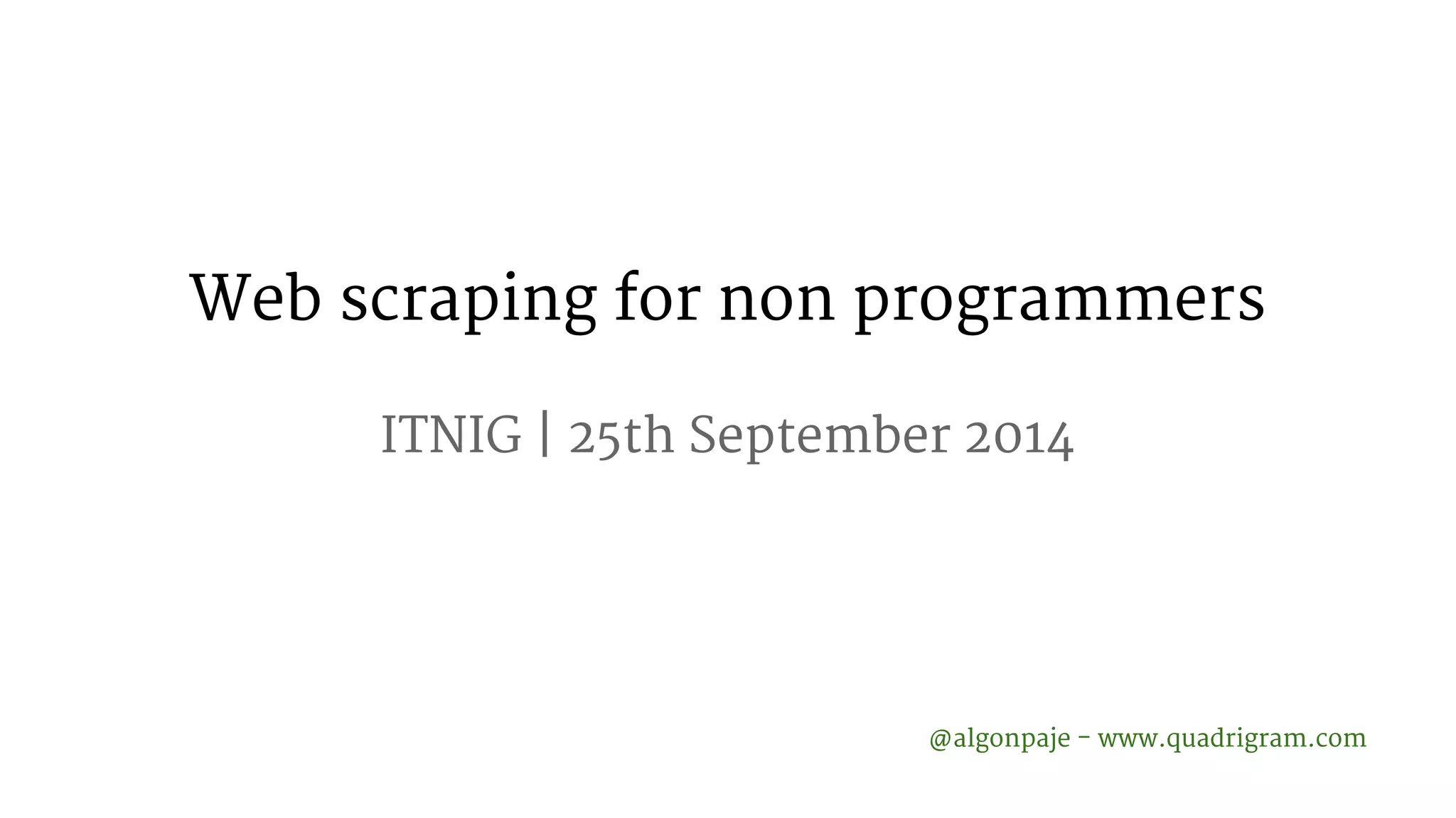 Web scraping for non programmers ITNIG | 25th September 2014 @algonpaje - www.quadrigram.com 