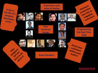 Importance and value of testingTesting in production-your key to engaging customersA day in the life of a designer, developer, testerUser Centered DesignProgramming the Real Time WebKnow your customers before your build itWhy designers fail and what to do about itGuest Speakers